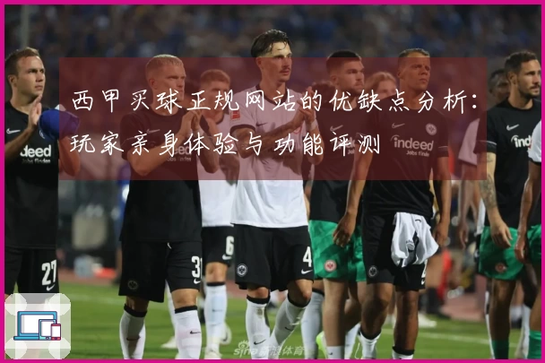 西甲买球正规网站的优缺点分析：玩家亲身体验与功能评测