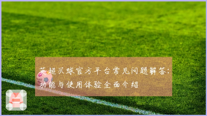 英超买球官方平台常见问题解答：功能与使用体验全面介绍