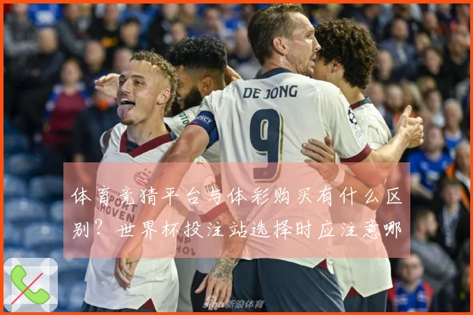 体育竞猜平台与体彩购买有什么区别？世界杯投注站选择时应注意哪些事项？
