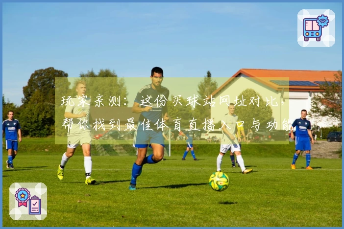 玩家亲测：这份买球站网址对比，帮你找到最佳体育直播入口与功能体验