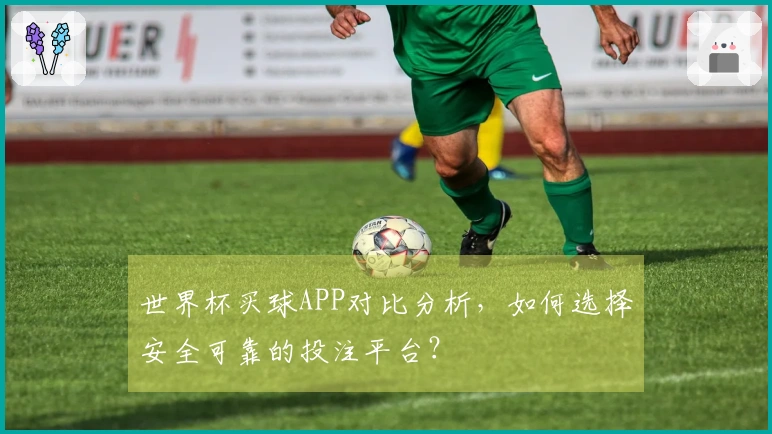世界杯买球APP对比分析，如何选择安全可靠的投注平台？