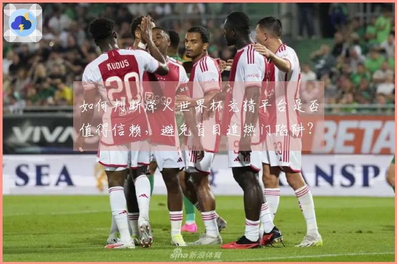 如何判断烽火世界杯竞猜平台是否值得信赖，避免盲目追热门陷阱？