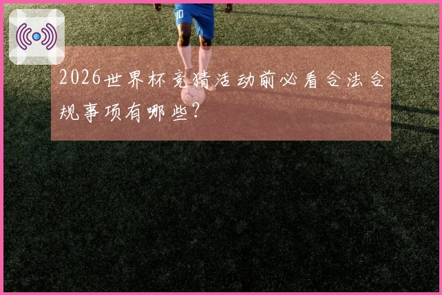 2026世界杯竞猜活动前必看合法合规事项有哪些？
