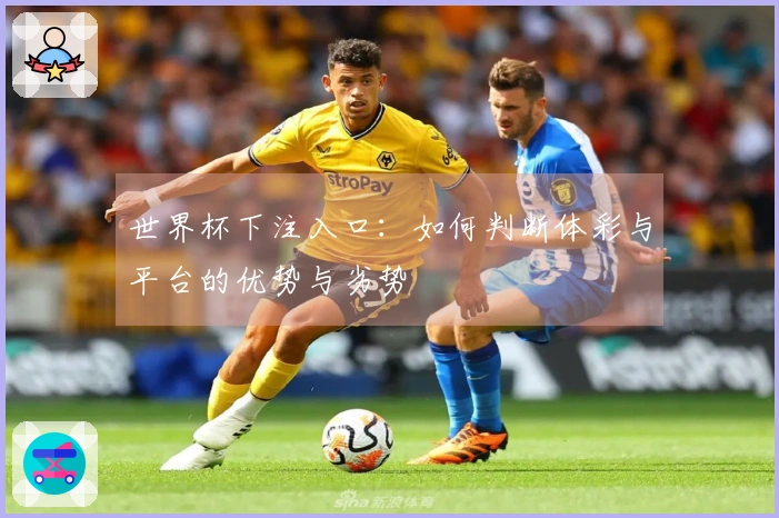 世界杯下注入口：如何判断体彩与平台的优势与劣势
