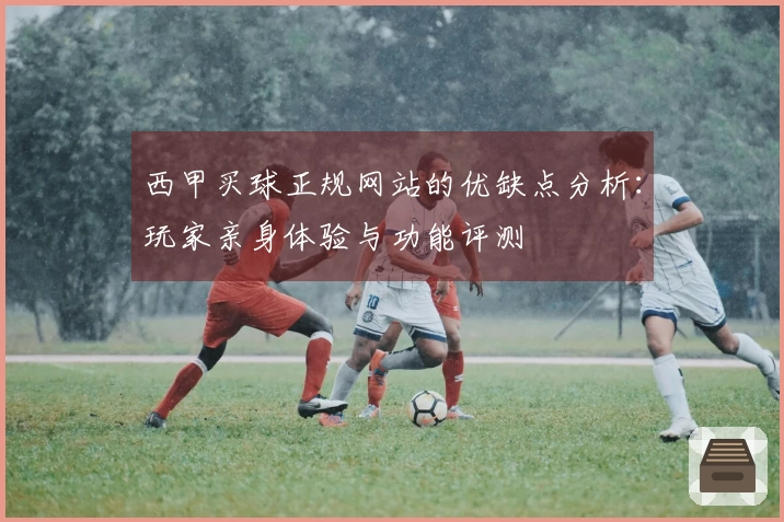 西甲买球正规网站的优缺点分析：玩家亲身体验与功能评测