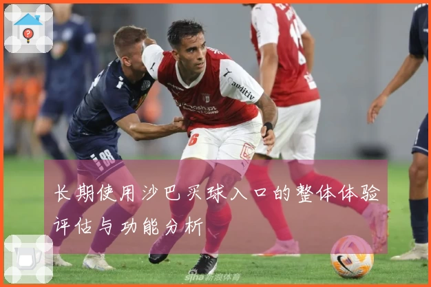 长期使用沙巴买球入口的整体体验评估与功能分析