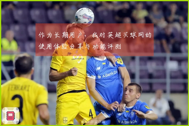 作为长期用户，我对英超买球网的使用体验分享与功能评测