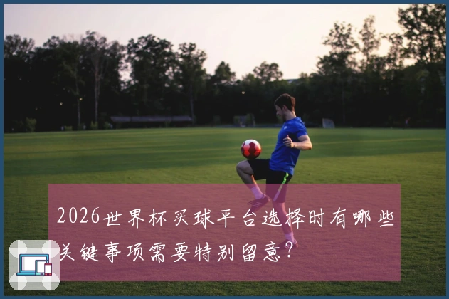2026世界杯买球平台选择时有哪些关键事项需要特别留意？