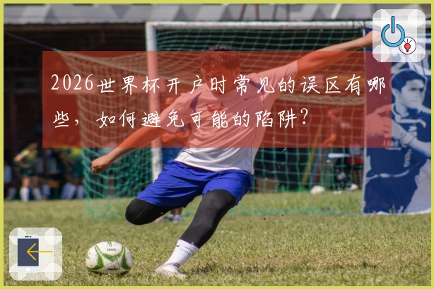 2026世界杯开户时常见的误区有哪些，如何避免可能的陷阱？