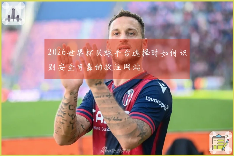 2026世界杯买球平台选择时如何识别安全可靠的投注网站