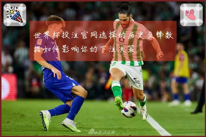 世界杯投注官网选择的历史交锋数据如何影响你的下注决策
