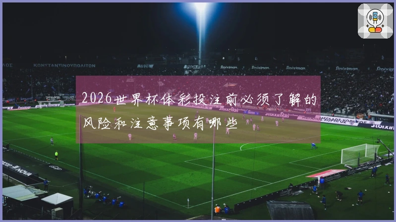 2026世界杯体彩投注前必须了解的风险和注意事项有哪些