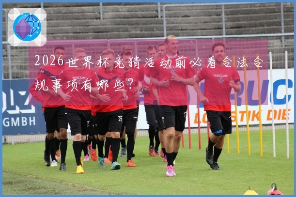 2026世界杯竞猜活动前必看合法合规事项有哪些？