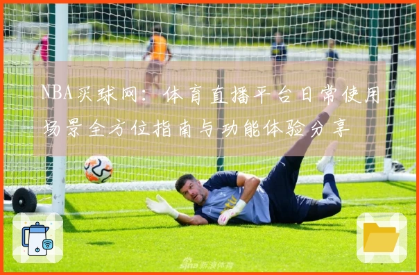 NBA买球网：体育直播平台日常使用场景全方位指南与功能体验分享