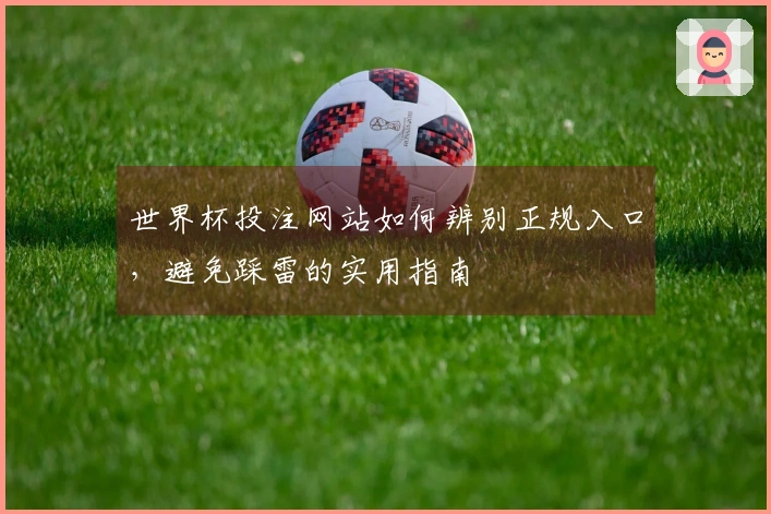 世界杯投注网站如何辨别正规入口，避免踩雷的实用指南