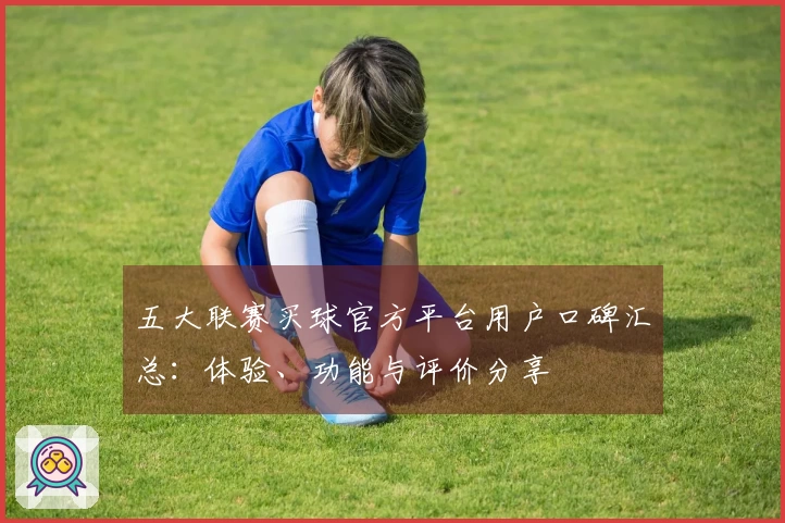 五大联赛买球官方平台用户口碑汇总：体验、功能与评价分享