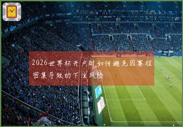 2026世界杯开户时如何避免因赛程密集导致的下注风险