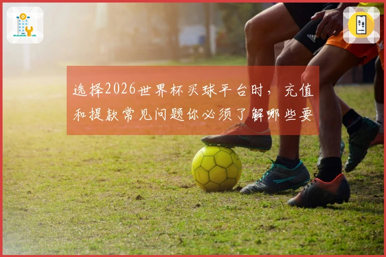 选择2026世界杯买球平台时，充值和提款常见问题你必须了解哪些要点？