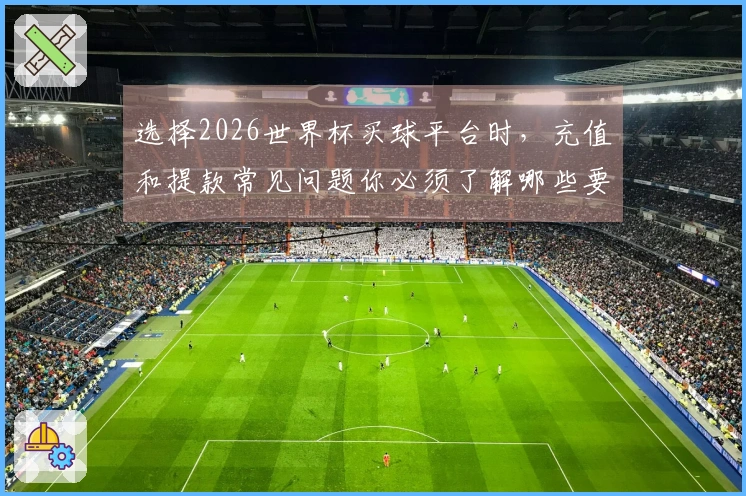 选择2026世界杯买球平台时，充值和提款常见问题你必须了解哪些要点？
