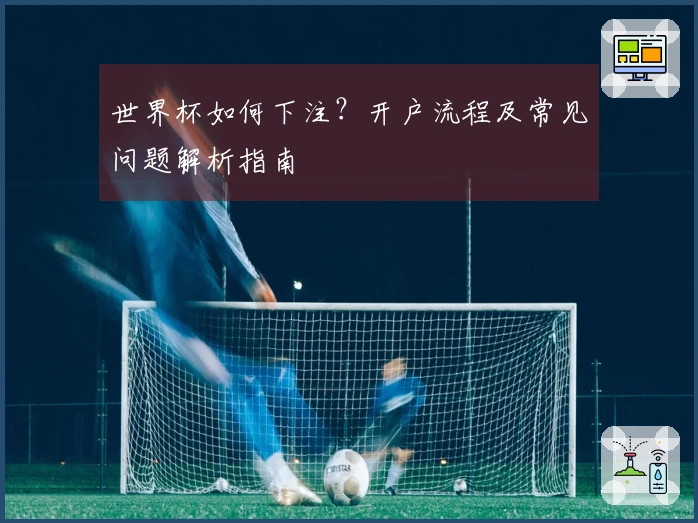 世界杯如何下注？开户流程及常见问题解析指南