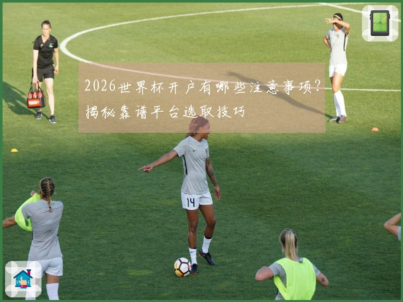 2026世界杯开户有哪些注意事项？揭秘靠谱平台选取技巧