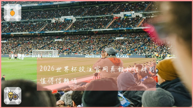 2026世界杯投注官网真假如何辨别值得信赖吗