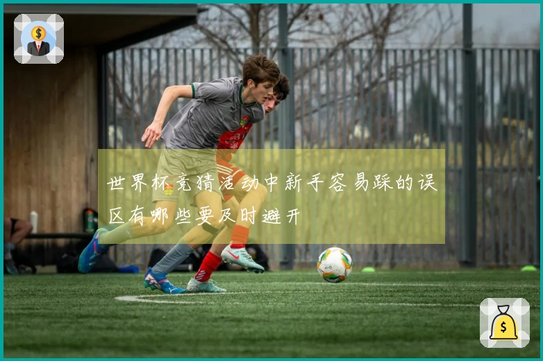 世界杯竞猜活动中新手容易踩的误区有哪些要及时避开