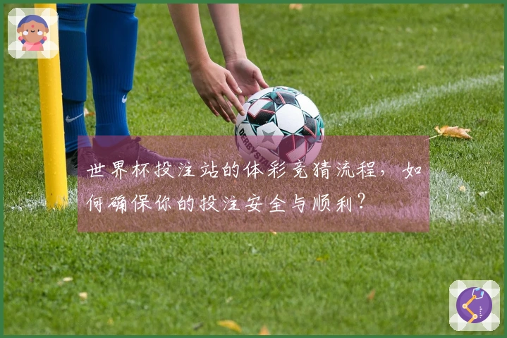 世界杯投注站的体彩竞猜流程，如何确保你的投注安全与顺利？