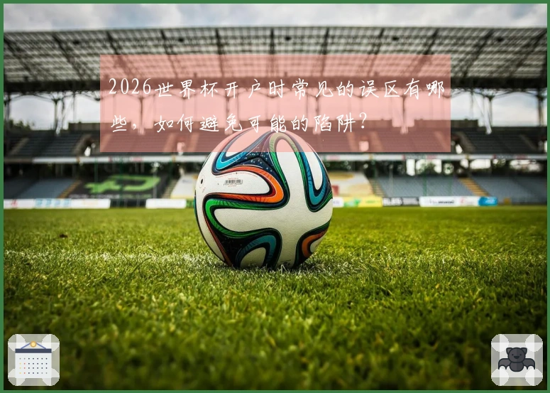 2026世界杯开户时常见的误区有哪些，如何避免可能的陷阱？