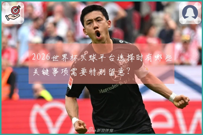 2026世界杯买球平台选择时有哪些关键事项需要特别留意？